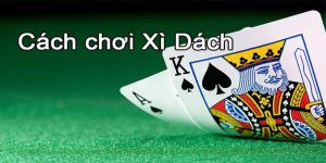 Bí quyết tham gia Xì Dách dễ hiểu, chi tiết từ A - Z